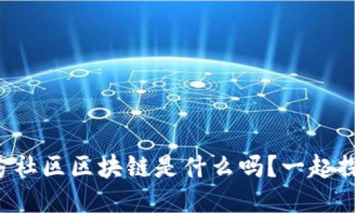 你知道东方社区区块链是什么吗？一起探讨一下吧！