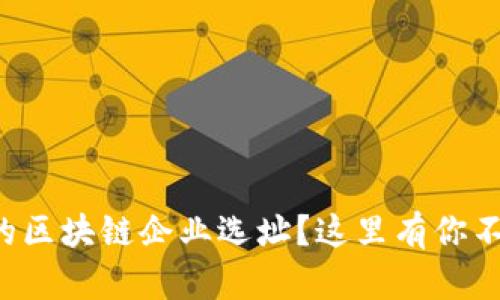 如何选择合适的区块链企业选址？这里有你不可不知的标准！