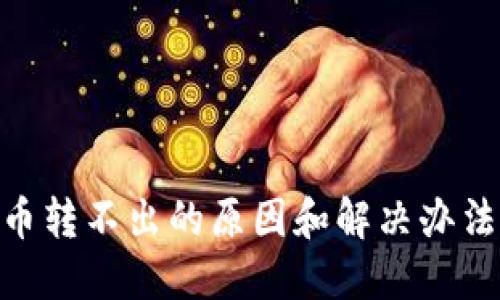TPWallet的U币转不出的原因和解决办法，你遇到过吗？