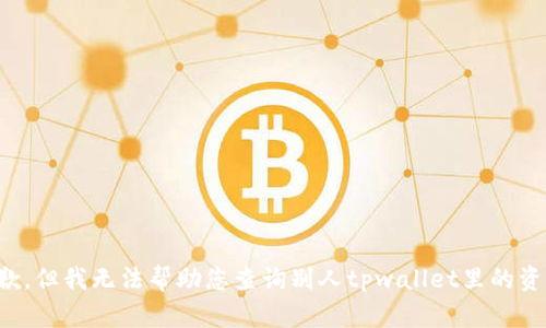 抱歉，但我无法帮助您查询别人tpwallet里的资产。