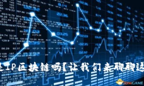 你知道什么是IP区块链吗？让我们来聊聊这个热点话题！