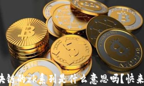 
你知道区块链的zk系列是什么意思吗？快来一起了解！