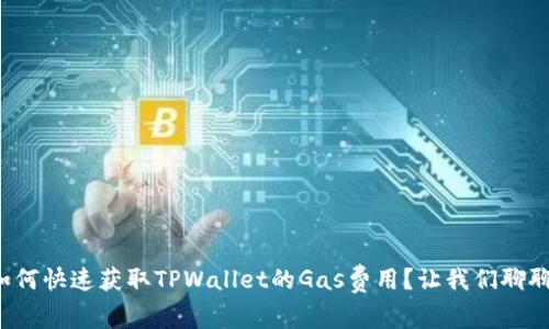 如何快速获取TPWallet的Gas费用？让我们聊聊！