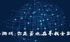 : 区块链虚拟网络游戏：你是否也在寻找全新游戏