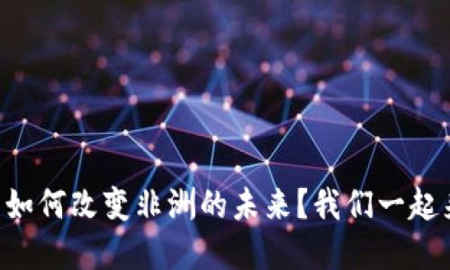 区块链技术如何改变非洲的未来？我们一起来了解一下！