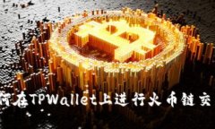 如何在TPWallet上进行火币链交易？