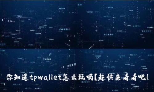 你知道tpwallet怎么玩吗？赶快来看看吧！