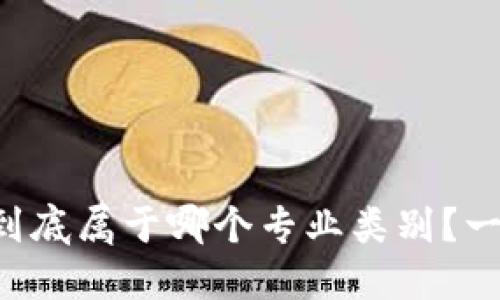 区块链技术到底属于哪个专业类别？一起来搞清楚！