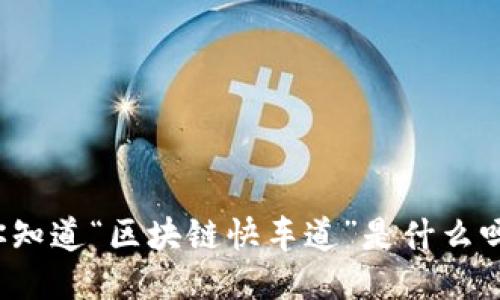 你知道“区块链快车道”是什么吗？