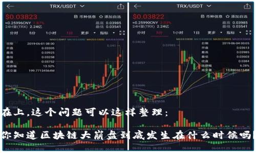 在上，这个问题可以这样整理：

你知道区块链大崩盘到底发生在什么时候吗？