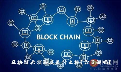 区块链大佬到底是什么梗？你了解吗？