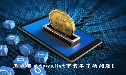 怎么解决tpwallet下载不了的问题？