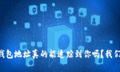 你的TP钱包地址真的能追踪到你吗？我们来聊聊