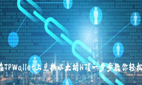 如何在TPWallet上兑换以太坊HT？一步步教你轻松搞定！