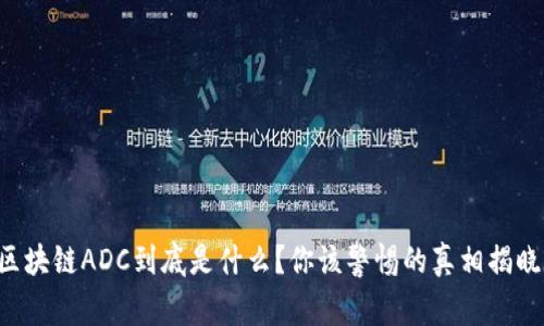 区块链ADC到底是什么？你该警惕的真相揭晓！