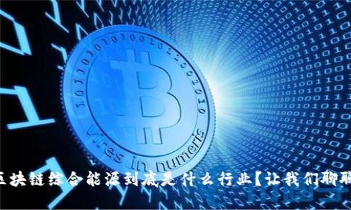区块链综合能源到底是什么行业？让我们聊聊！