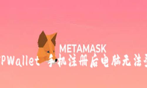 如何解决 TPWallet 手机注册后电脑无法登录的问题？