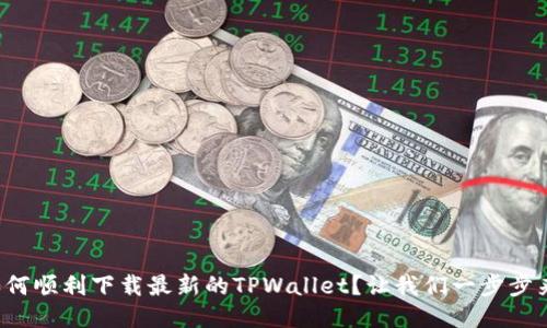 如何顺利下载最新的TPWallet？让我们一步步来！