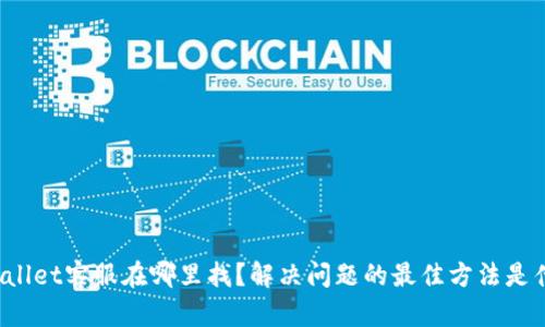 TPWallet客服在哪里找？解决问题的最佳方法是什么？