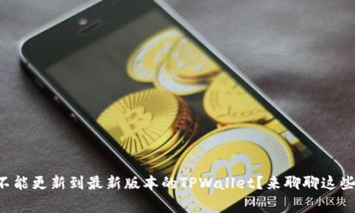 “为什么我不能更新到最新版本的TPWallet？来聊聊这些常见问题！”