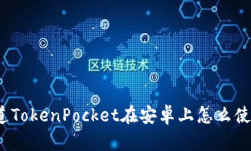 你知道TokenPocket在安卓上怎么使用吗？