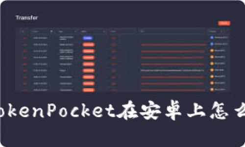 你知道TokenPocket在安卓上怎么使用吗？