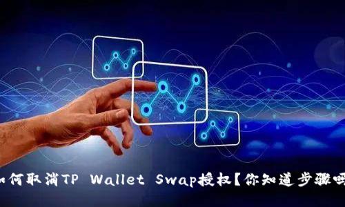 如何取消TP Wallet Swap授权？你知道步骤吗？