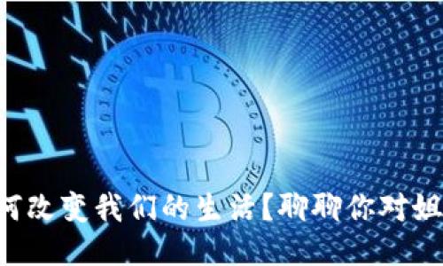 区块链如何改变我们的生活？聊聊你对姐姐的看法！