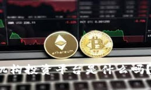你知道区块链机构投资平台是什么吗？快来一起了解！