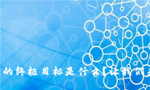 区块链的终极目标是什么？让我们来聊聊！