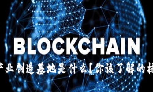 区块链产业创造基地是什么？你该了解的核心要素！