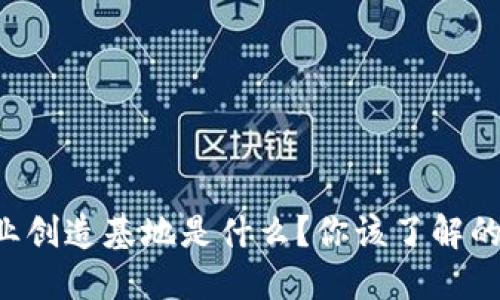 区块链产业创造基地是什么？你该了解的核心要素！