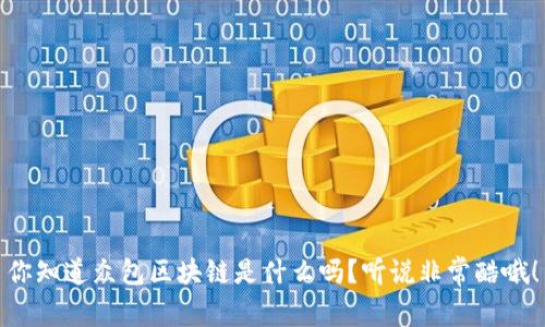 你知道众包区块链是什么吗？听说非常酷哦！