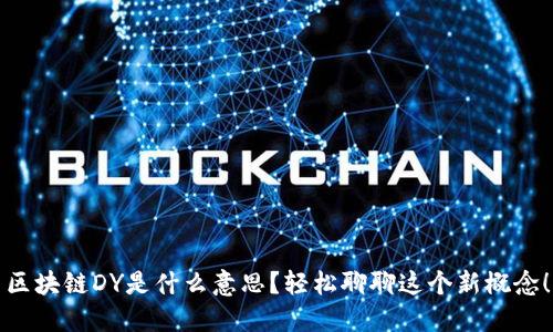 区块链DY是什么意思？轻松聊聊这个新概念！