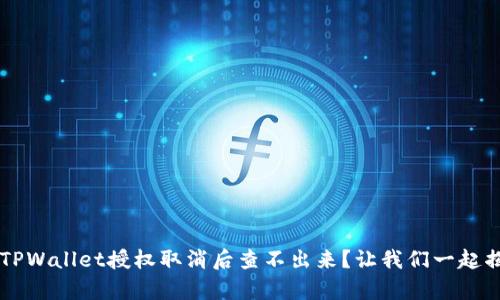b为什么TPWallet授权取消后查不出来？让我们一起揭开真相！