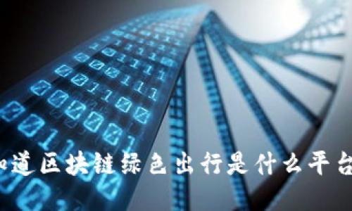 你知道区块链绿色出行是什么平台吗？