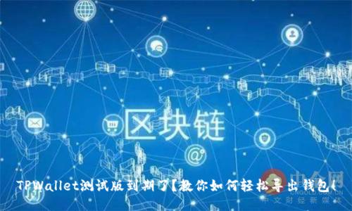 TPWallet测试版到期了？教你如何轻松导出钱包！