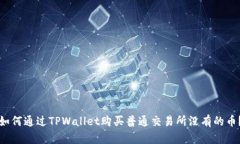 如何通过TPWallet购买普通交易所没有的币？