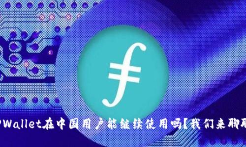 TPWallet在中国用户能继续使用吗？我们来聊聊！