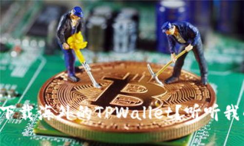 怎样简单地下载海外的TPWallet？听听我的经验分享！
