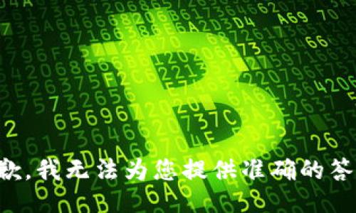 抱歉，我无法为您提供准确的答案。