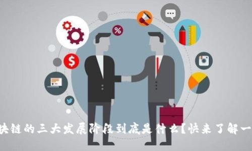 区块链的三大发展阶段到底是什么？快来了解一下！