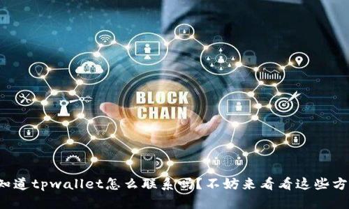 你知道tpwallet怎么联系吗？不妨来看看这些方法！