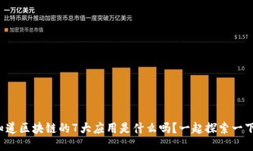 你知道区块链的7大应用是什么吗？一起探索一下吧！