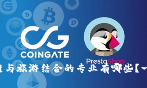 想知道区块链与旅游结合的专业有哪些？一起来探索吧！