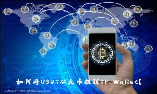 如何将USDT从火币提到TP Wallet？