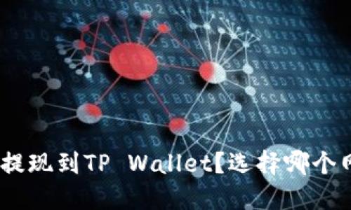 如何将BNB提现到TP Wallet？选择哪个网络最合适？