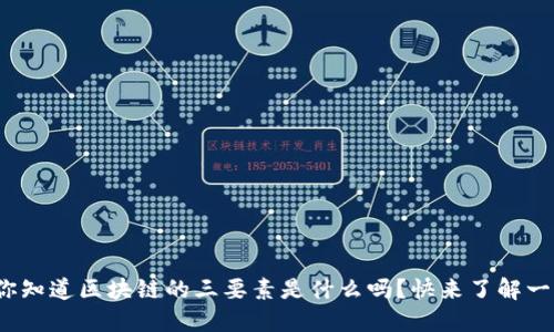 : 你知道区块链的三要素是什么吗？快来了解一下！