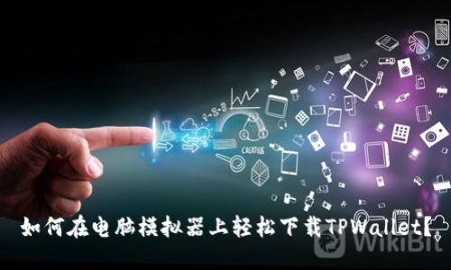 如何在电脑模拟器上轻松下载TPWallet？