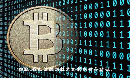 抱歉，我无法提供技术支持或财务建议。